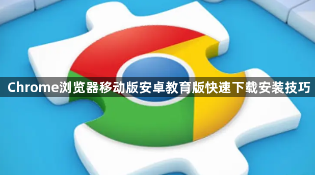 Chrome浏览器移动版安卓教育版快速下载安装技巧1