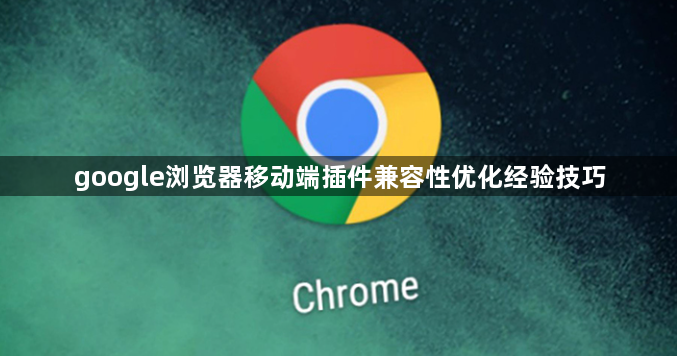 google浏览器移动端插件兼容性优化经验技巧1