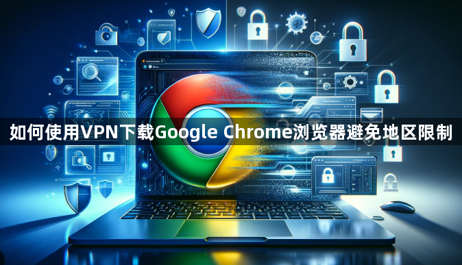 如何使用VPN下载Google Chrome浏览器避免地区限制1