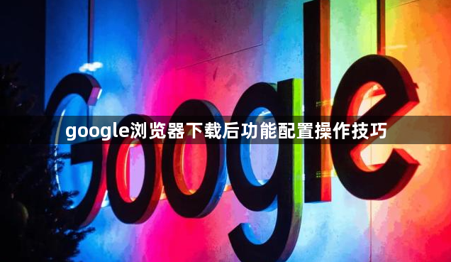 google浏览器下载后功能配置操作技巧1
