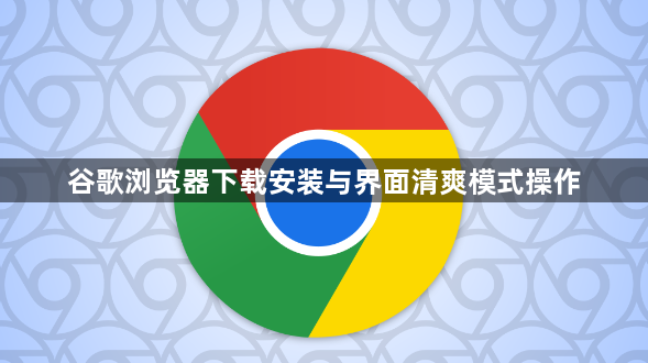 谷歌浏览器下载安装与界面清爽模式操作1