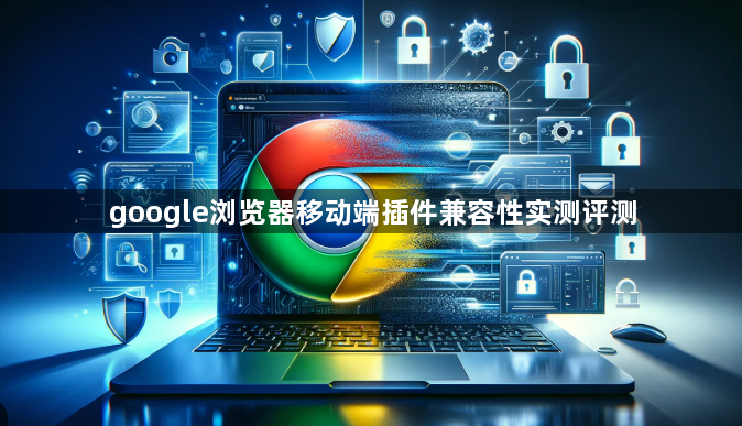 google浏览器移动端插件兼容性实测评测1