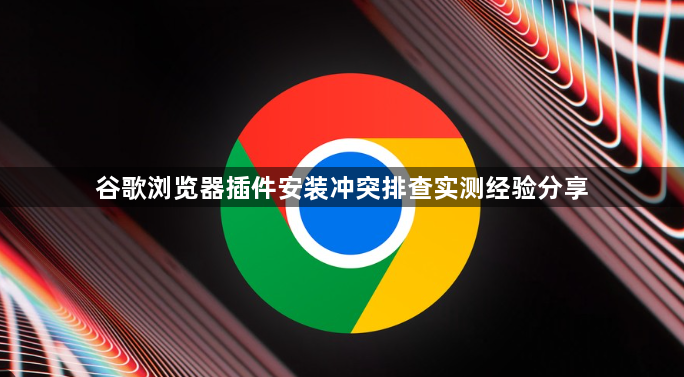 谷歌浏览器插件安装冲突排查实测经验分享1