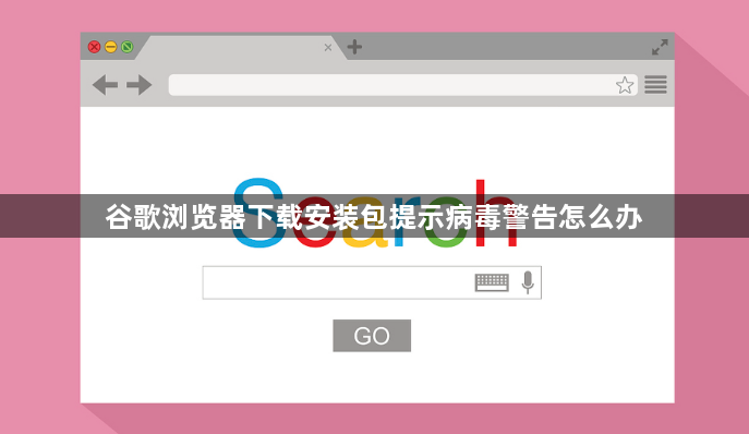 谷歌浏览器下载安装包提示病毒警告怎么办1