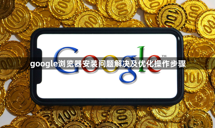 google浏览器安装问题解决及优化操作步骤1