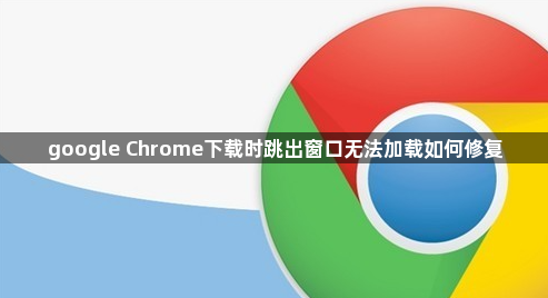 google Chrome下载时跳出窗口无法加载如何修复1