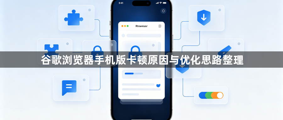 谷歌浏览器手机版卡顿原因与优化思路整理1