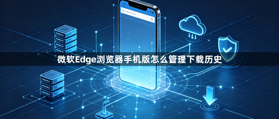 微软Edge浏览器手机版怎么管理下载历史1