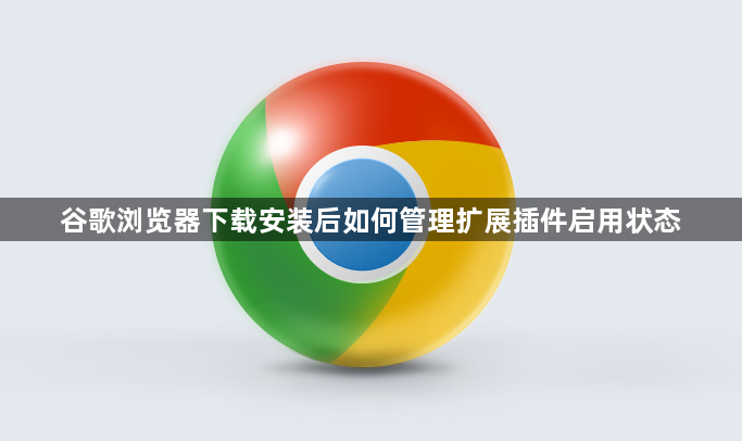 谷歌浏览器下载安装后如何管理扩展插件启用状态1