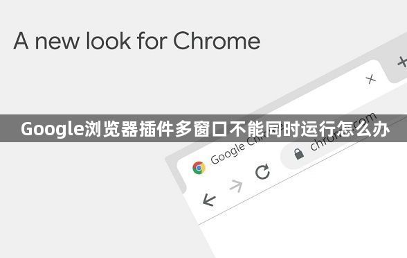Google浏览器插件多窗口不能同时运行怎么办1
