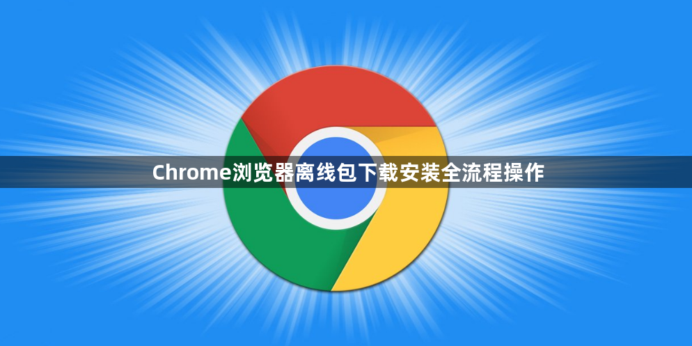 Chrome浏览器离线包下载安装全流程操作1