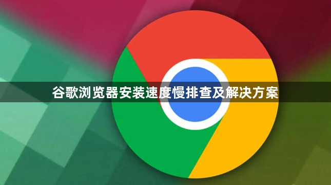谷歌浏览器安装速度慢排查及解决方案1