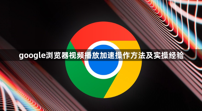 google浏览器视频播放加速操作方法及实操经验1