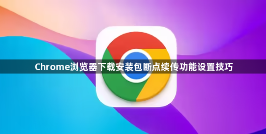 Chrome浏览器下载安装包断点续传功能设置技巧1