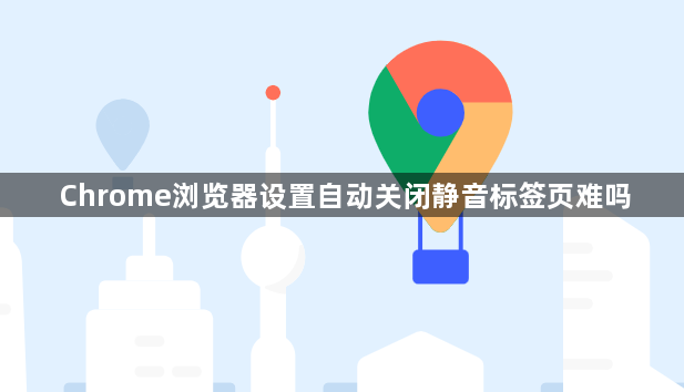 Chrome浏览器设置自动关闭静音标签页难吗1