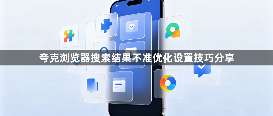 夸克浏览器搜索结果不准优化设置技巧分享1