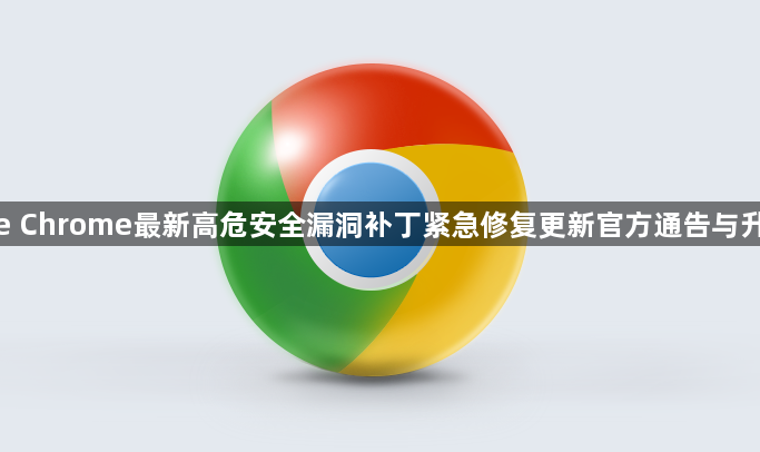 google Chrome最新高危安全漏洞补丁紧急修复更新官方通告与升级资讯1