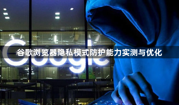 谷歌浏览器隐私模式防护能力实测与优化1