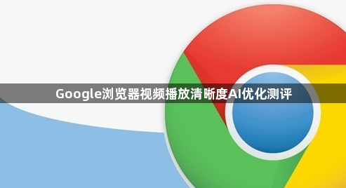 Google浏览器视频播放清晰度AI优化测评1