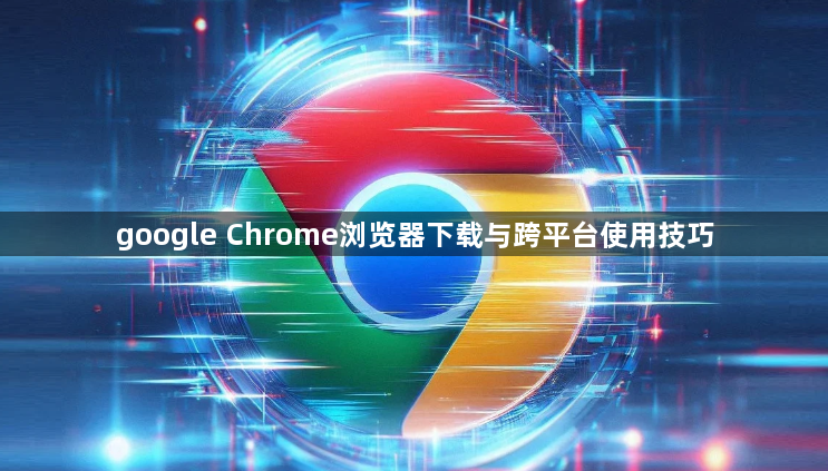 google Chrome浏览器下载与跨平台使用技巧1