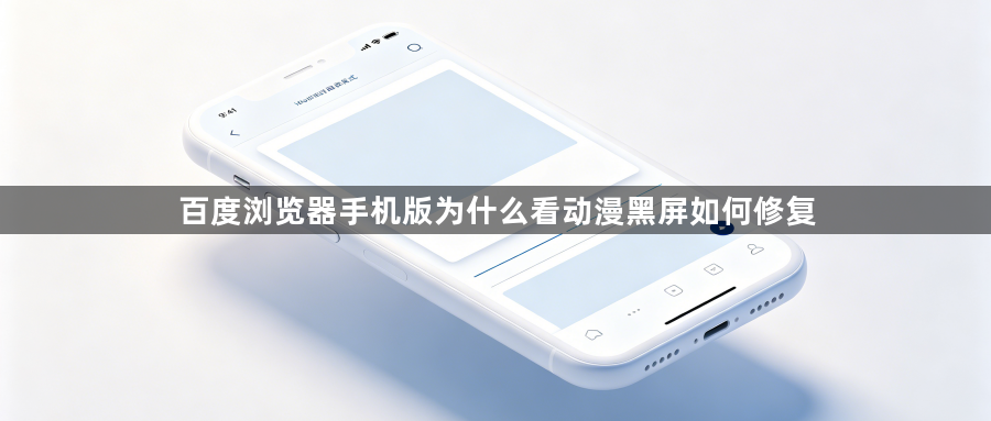 百度浏览器手机版为什么看动漫黑屏如何修复1