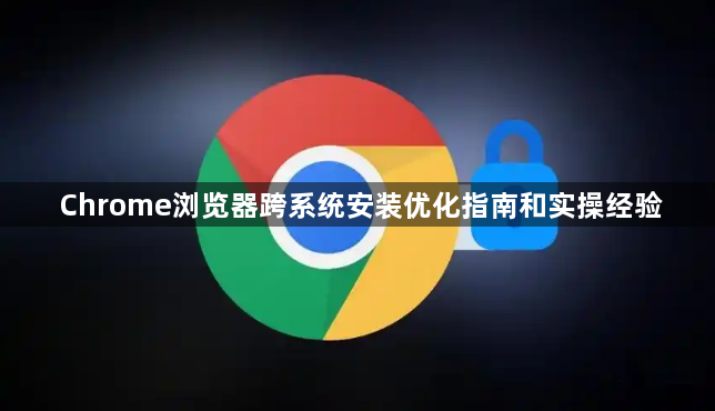 Chrome浏览器跨系统安装优化指南和实操经验1