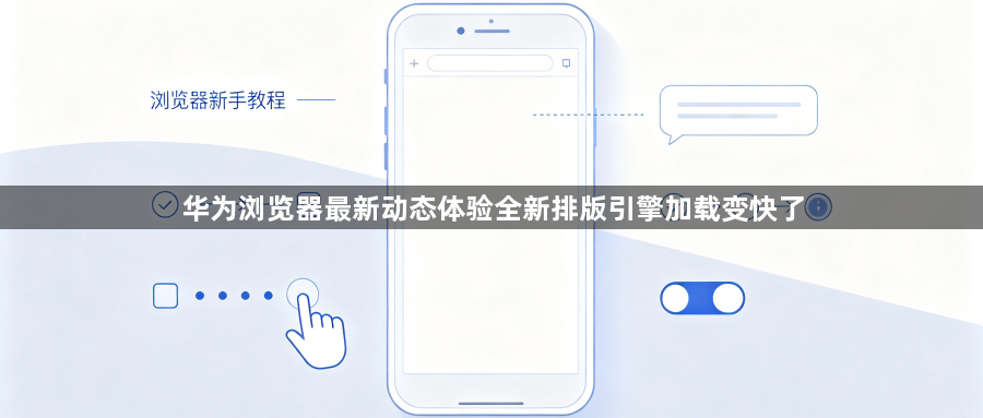 华为浏览器最新动态体验全新排版引擎加载变快了1
