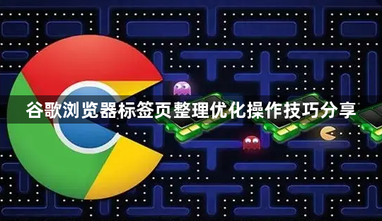 谷歌浏览器标签页整理优化操作技巧分享1