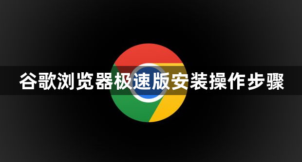 谷歌浏览器极速版安装操作步骤1