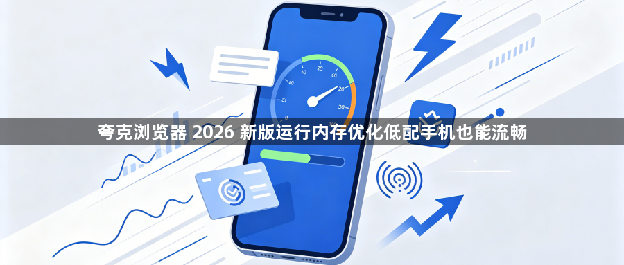 夸克浏览器 2026 新版运行内存优化低配手机也能流畅1