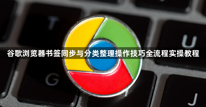 谷歌浏览器书签同步与分类整理操作技巧全流程实操教程1