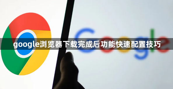 google浏览器下载完成后功能快速配置技巧1