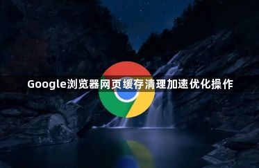 Google浏览器网页缓存清理加速优化操作1
