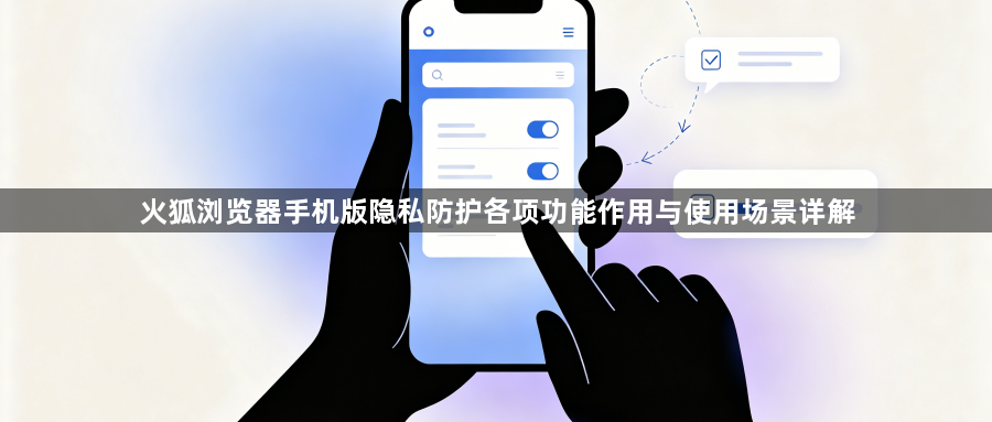 火狐浏览器手机版隐私防护各项功能作用与使用场景详解1