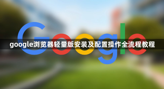 google浏览器轻量版安装及配置操作全流程教程1