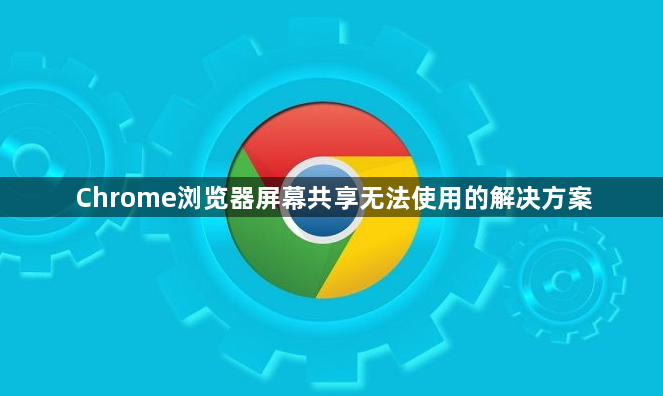 Chrome浏览器屏幕共享无法使用的解决方案1