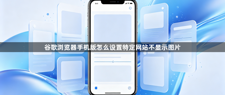 谷歌浏览器手机版怎么设置特定网站不显示图片1