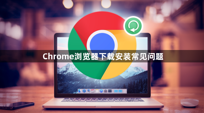 Chrome浏览器下载安装常见问题1