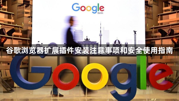 谷歌浏览器扩展插件安装注意事项和安全使用指南1