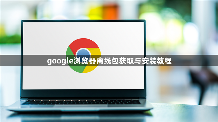 google浏览器离线包获取与安装教程1