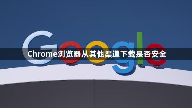 Chrome浏览器从其他渠道下载是否安全1