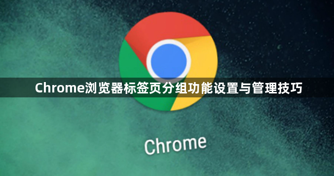 Chrome浏览器标签页分组功能设置与管理技巧1