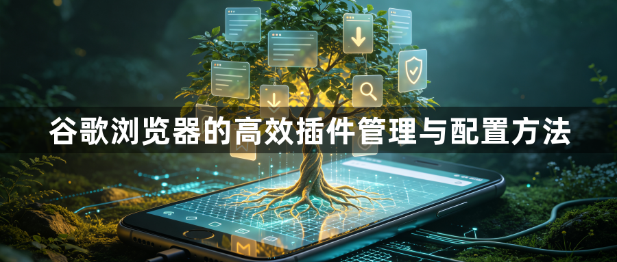 谷歌浏览器的高效插件管理与配置方法1
