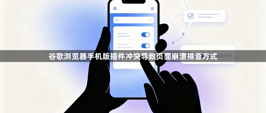 谷歌浏览器手机版插件冲突导致页面崩溃排查方式1