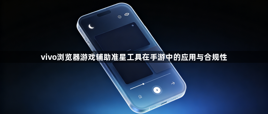 vivo浏览器游戏辅助准星工具在手游中的应用与合规性1