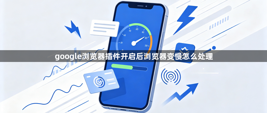 google浏览器插件开启后浏览器变慢怎么处理1