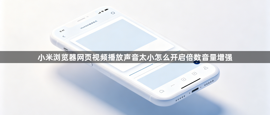 小米浏览器网页视频播放声音太小怎么开启倍数音量增强1