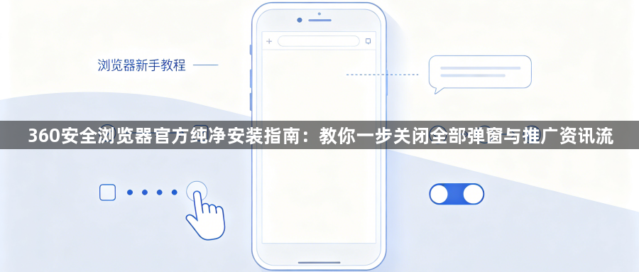 360安全浏览器官方纯净安装指南：教你一步关闭全部弹窗与推广资讯流1