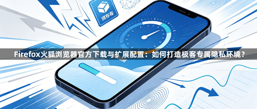 Firefox火狐浏览器官方下载与扩展配置：如何打造极客专属隐私环境？1
