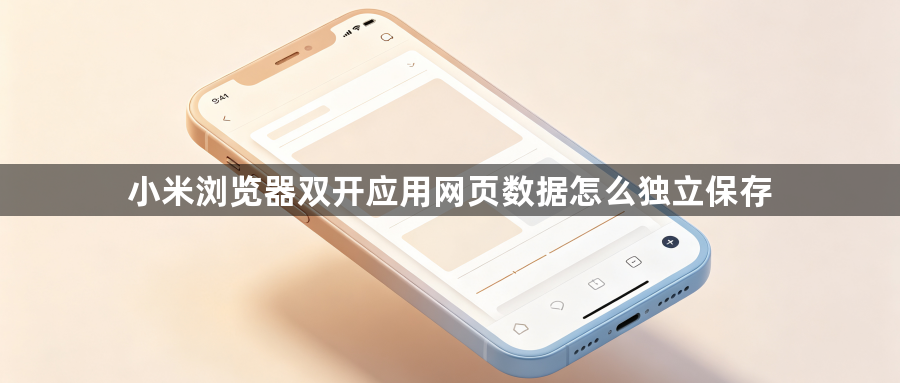 小米浏览器双开应用网页数据怎么独立保存1